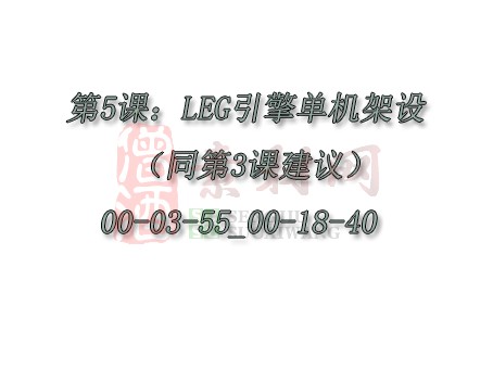 【转】第5课：LEG引擎单机架设（19分钟-同第3课建议）00-03-55_00-18-40-1
