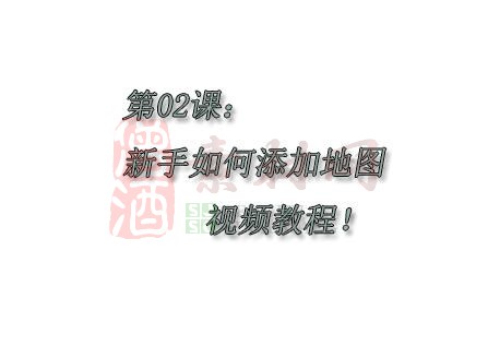 第二课：新手如何添加地图视频教程！-1